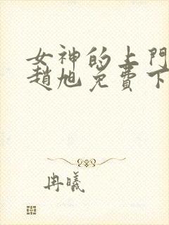 女神的上门豪婿赵旭免费下载