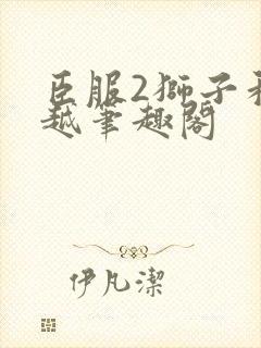 臣服2狮子和卓越笔趣阁