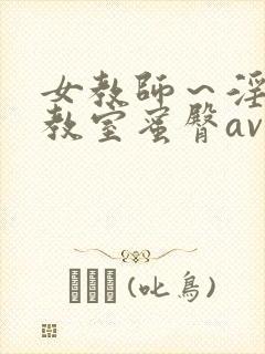 女教师～淫辱の教室蜜臀av动漫