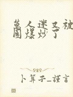 万人迷又被主角团爆炒了