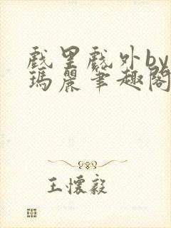 戏里戏外by苏玛丽笔趣阁全文免费阅读