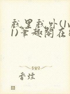 戏里戏外(1v1)笔趣阁在线阅读