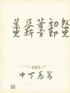 叶辰萧初然刚刚更新章节更新