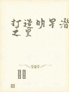 打造明星潜规则之皇