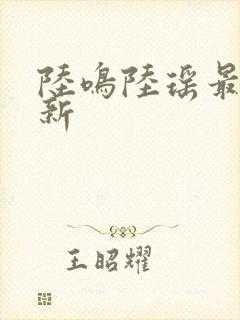 陆鸣陆瑶最新更新