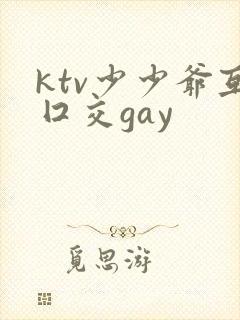 ktv少少爷互囗交gay