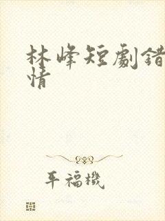 林峰短剧错位温情封面