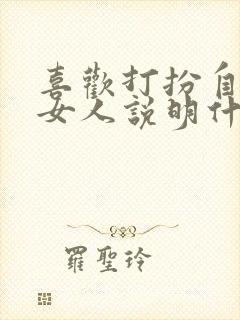 喜欢打扮自己的女人说明什么