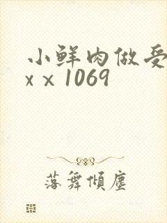 小鲜肉做受xxxⅹ1069