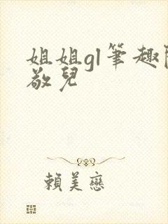 姐姐gl笔趣阁敬儿