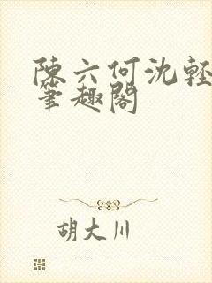 陈六何沈轻舞全笔趣阁