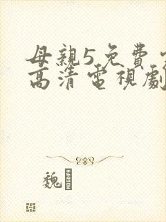 母亲5免费完整高清电视剧在