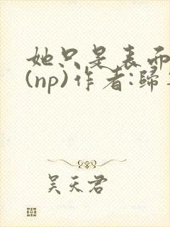 她只是表面清纯(np)作者:归零