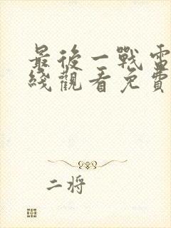 最后一战电影在线观看免费完整版