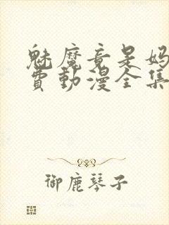 魅魔竟是妈妈免费动漫全集免费观看