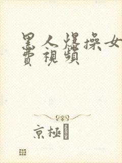 黑人爆操女人免费视频