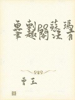 鱼刺po苏玛丽笔趣阁没有拼音