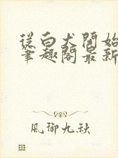 从白犬开始修仙笔趣阁最新章节