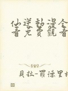 仙逆动漫全集观看免费观看樱花动漫