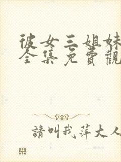 彼女三姐妹动漫全集免费观看高清