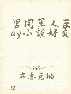 男同军人巨黄gay小说好爽