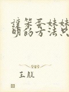 让笨蛋妹妹变聪明的方法只有我的x.x