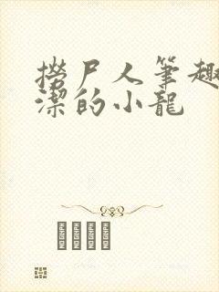 捞尸人笔趣阁纯洁的小龙封面