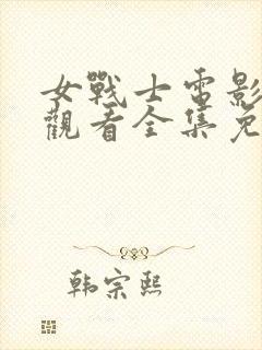 女战士电影在线观看全集免费高清