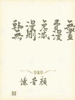 韩漫免费无羞遮无删减漫画大全