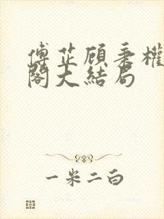 傅芷顾秉权笔趣阁大结局