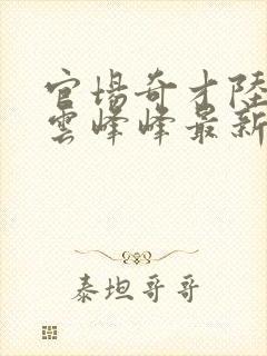 官场奇才陆羽刘云峰峰最新章节封面