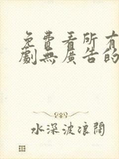 免费看所有电视剧无广告的软件