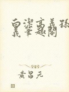 白洁高义孙倩高义笔趣阁