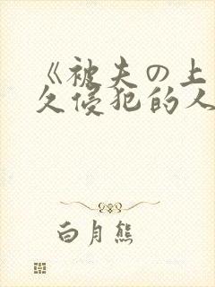 《被夫の上司持久侵犯的人妻