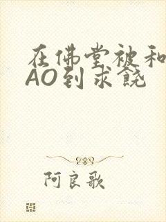 在佛堂被和尚CAO到求饶