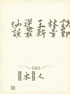 仙逆王林铁柱小说最新章节精校版