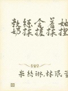 教练含着她的乳奶揉搓揉捏电影