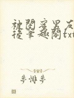 被闺蜜男友认错后笔趣阁txt