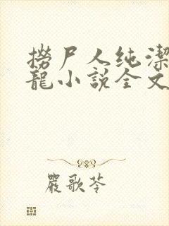 捞尸人纯洁滴小龙小说全文阅读