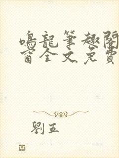 鸣龙笔趣阁无弹窗全文免费阅读