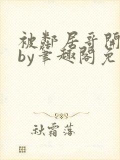 被邻居哥开发了by笔趣阁免费阅读笔趣