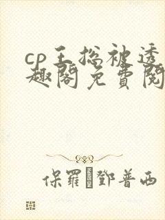 cp王总被透笔趣阁免费阅读无弹窗阅读