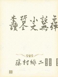 李哲小说免费阅读全文无弹窗