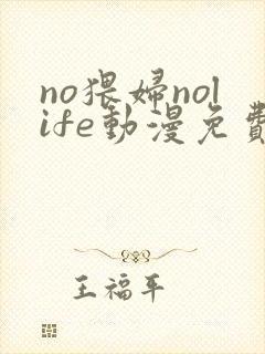 no猥妇nolife动漫免费观看