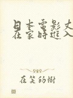 日本电影丈夫不在家时进入我里面