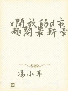 x开放的d市笔趣阁最新章节更新时间