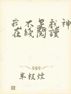 我不是戏神小说在线阅读封面