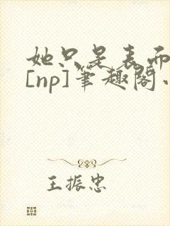 她只是表面清纯[np]笔趣阁小说