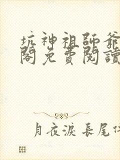 坑神祖师爷笔趣阁免费阅读