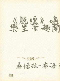 《脱缰》鸣銮相乐生笔趣阁